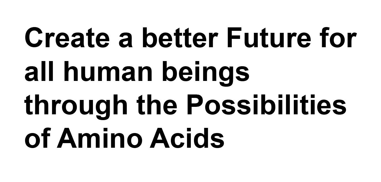 Create a better Future for all human beings through the Possibilities of Amino Acids
